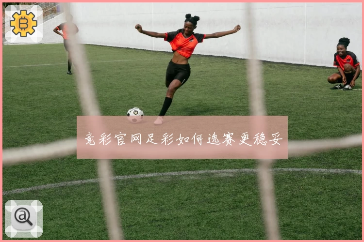 竞彩官网足彩如何选赛更稳妥